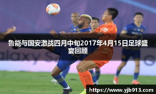 鲁能与国安激战四月中旬2017年4月15日足球盛宴回顾