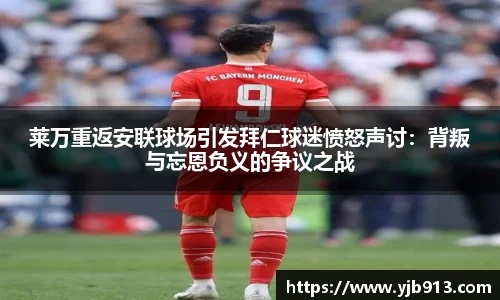 莱万重返安联球场引发拜仁球迷愤怒声讨：背叛与忘恩负义的争议之战