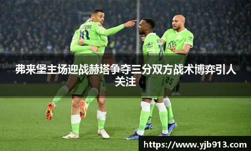 弗来堡主场迎战赫塔争夺三分双方战术博弈引人关注