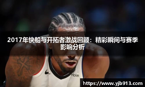 2017年快船与开拓者激战回顾：精彩瞬间与赛季影响分析