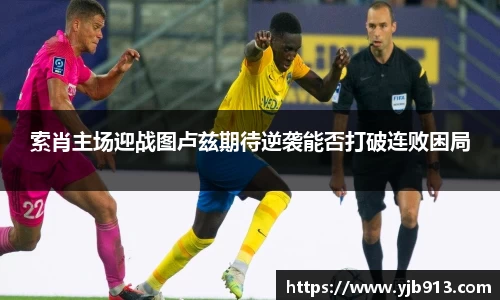 索肖主场迎战图卢兹期待逆袭能否打破连败困局