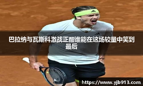 巴拉纳与瓦斯科激战正酣谁能在这场较量中笑到最后