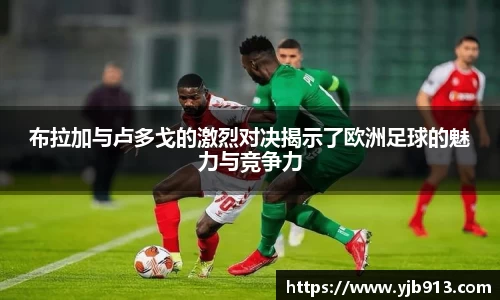 布拉加与卢多戈的激烈对决揭示了欧洲足球的魅力与竞争力