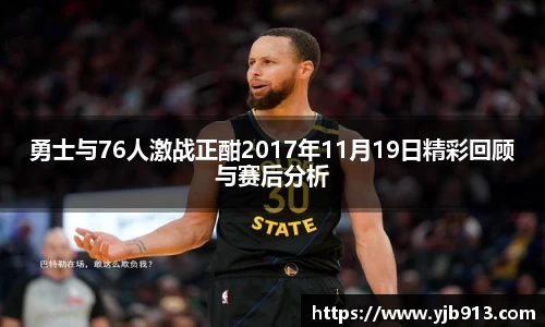 勇士与76人激战正酣2017年11月19日精彩回顾与赛后分析