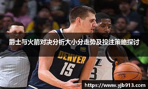 爵士与火箭对决分析大小分走势及投注策略探讨