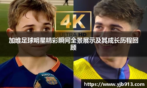 加维足球明星精彩瞬间全景展示及其成长历程回顾